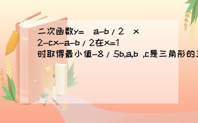 二次函数y=(a-b/2)x2-cx-a-b/2在x=1时取得最小值-8/5b,a,b ,c是三角形的三边长,三角形的形状是什么