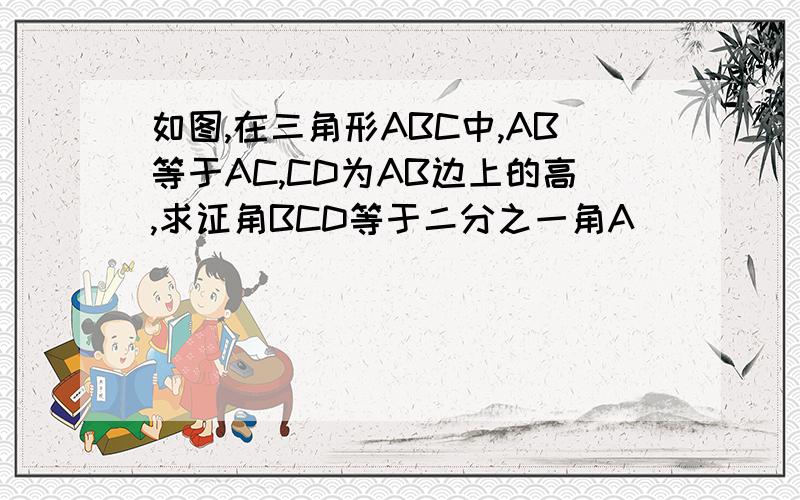 如图,在三角形ABC中,AB等于AC,CD为AB边上的高,求证角BCD等于二分之一角A