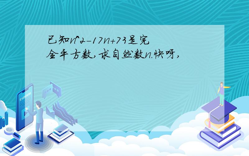 已知n^2-17n+73是完全平方数,求自然数n.快呀,