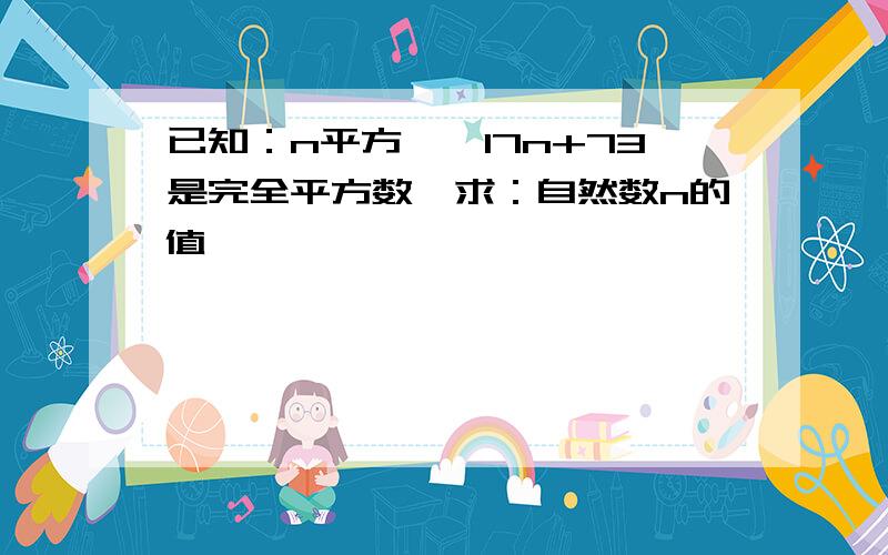 已知：n平方——17n+73是完全平方数,求：自然数n的值