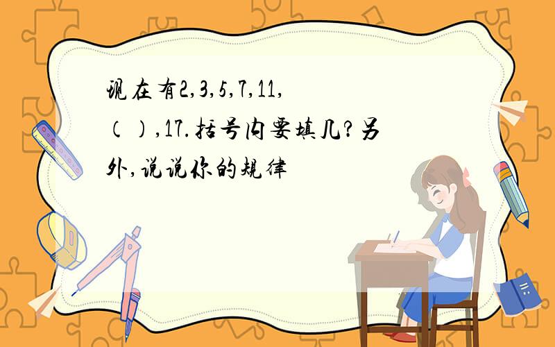 现在有2,3,5,7,11,（）,17.括号内要填几?另外,说说你的规律