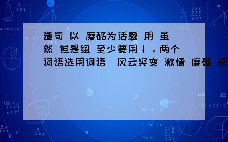 造句 以 磨砺为话题 用 虽然 但是组 至少要用↓↓两个词语选用词语（风云突变 激情 磨砺 视而不见 默不作声)