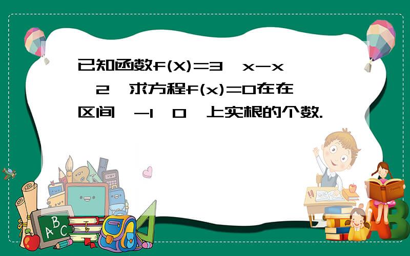 已知函数f(X)=3^x-x^2,求方程f(x)=0在在区间【-1,0】上实根的个数.