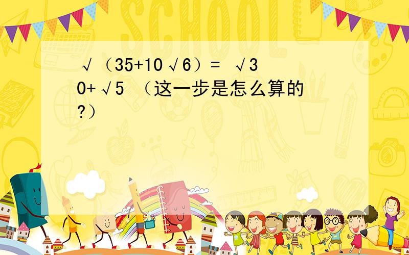 √（35+10√6）= √30+√5 （这一步是怎么算的?）