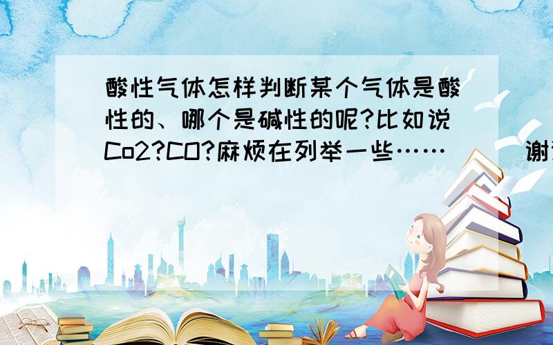 酸性气体怎样判断某个气体是酸性的、哪个是碱性的呢?比如说Co2?CO?麻烦在列举一些……^_^谢谢