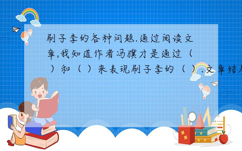 刷子李的各种问题.通过阅读文章,我知道作者冯骥才是通过（ ）和（ ）来表现刷子李的（ ）.文章结尾说,“曹小三学徒的头一天,见到听到学到的,恐怕别人一辈子也不一定明白呢.”我认为曹