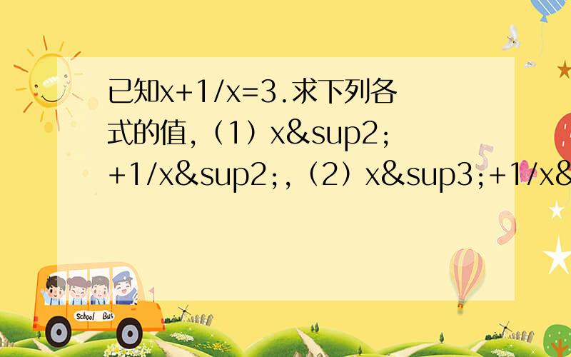 已知x+1/x=3.求下列各式的值,（1）x²+1/x²,（2）x³+1/x³,（3）x²/x的四次方+x²+1