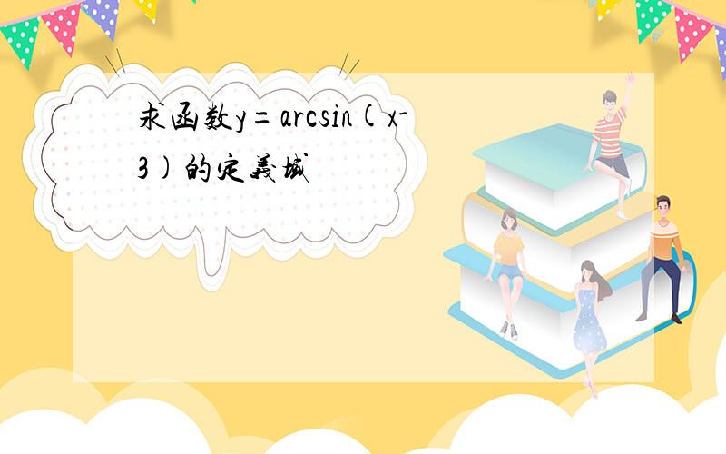 求函数y=arcsin(x-3)的定义域