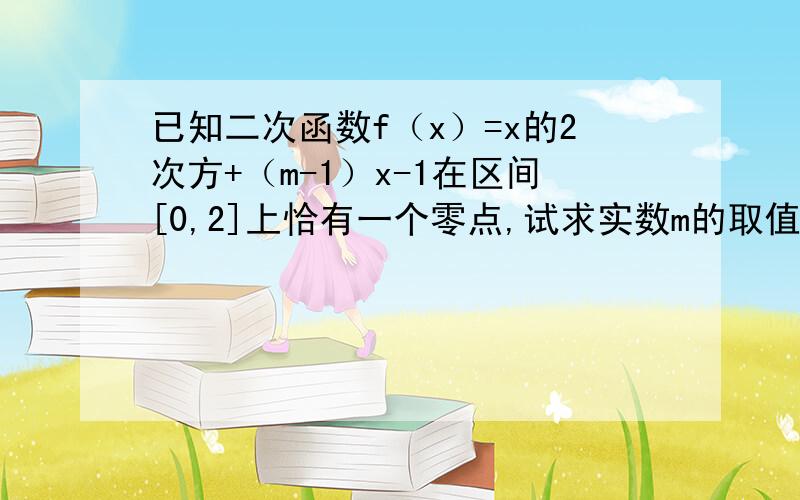 已知二次函数f（x）=x的2次方+（m-1）x-1在区间[0,2]上恰有一个零点,试求实数m的取值范围那样好像可以有2个吧