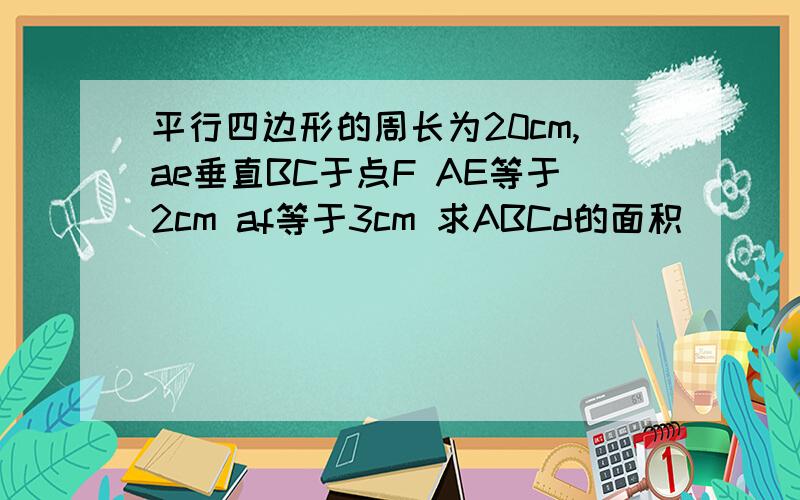 平行四边形的周长为20cm,ae垂直BC于点F AE等于2cm af等于3cm 求ABCd的面积