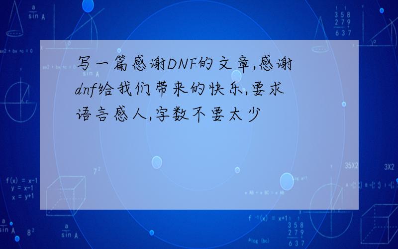 写一篇感谢DNF的文章,感谢dnf给我们带来的快乐,要求语言感人,字数不要太少