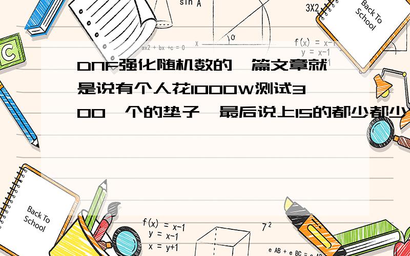 DNF强化随机数的一篇文章就是说有个人花1000W测试300一个的垫子,最后说上15的都少都少什么的