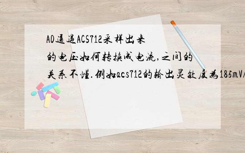 AD通过ACS712采样出来的电压如何转换成电流,之间的关系不懂.例如acs712的输出灵敏度为185mV/A .这个我就不懂我采样出了电压 不知道如何计算成电流