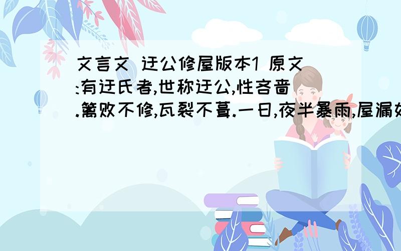 文言文 迂公修屋版本1 原文:有迂氏者,世称迂公,性吝啬.篱败不修,瓦裂不葺.一日,夜半暴雨,屋漏如注,妻子东...