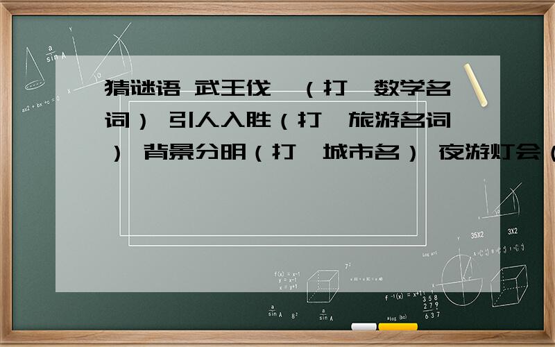 猜谜语 武王伐纣（打一数学名词） 引人入胜（打一旅游名词） 背景分明（打一城市名） 夜游灯会（打一旅游