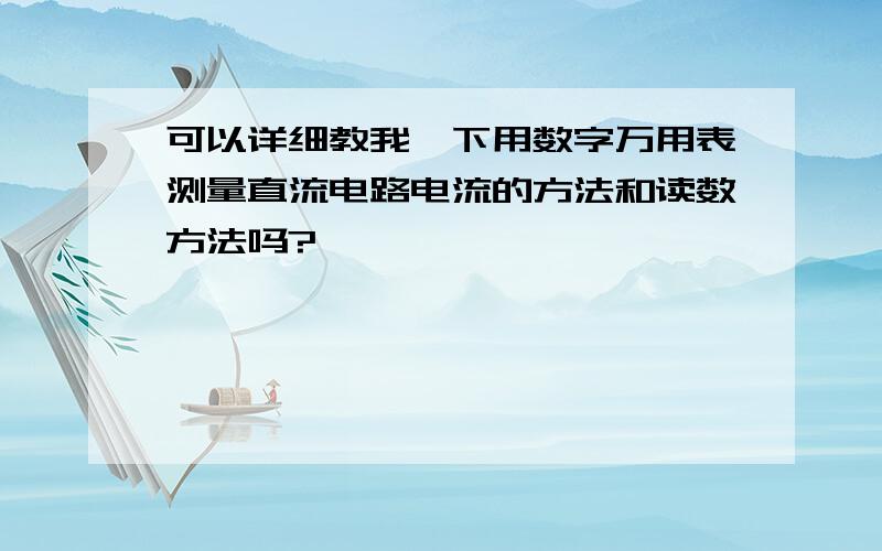 可以详细教我一下用数字万用表测量直流电路电流的方法和读数方法吗?