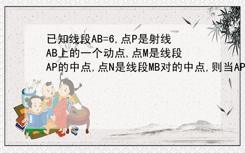 已知线段AB=6,点P是射线AB上的一个动点,点M是线段AP的中点,点N是线段MB对的中点,则当AP=2.4时,求MN的长.