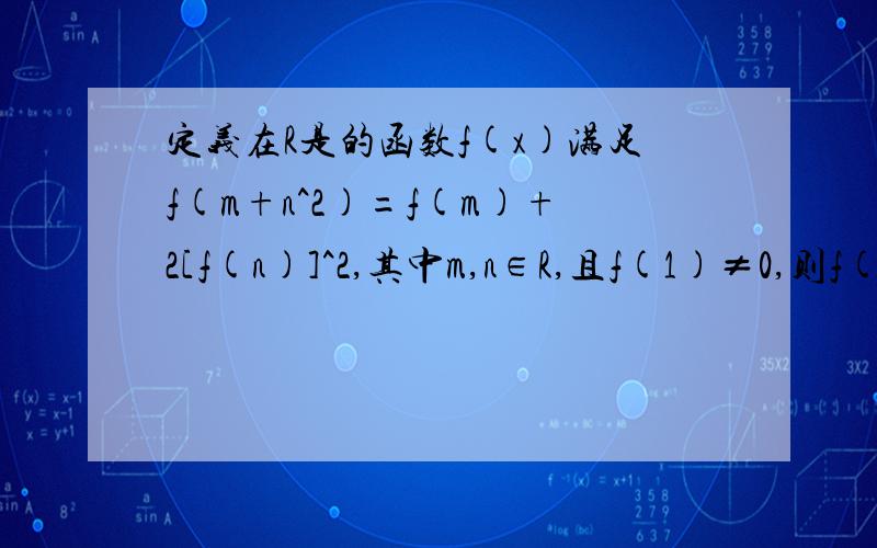 定义在R是的函数f(x)满足f(m+n^2)=f(m)+2[f(n)]^2,其中m,n∈R,且f(1)≠0,则f(2013)=?“定义在R是的函数f(x）”应为“定义在R上的函数f(x)“