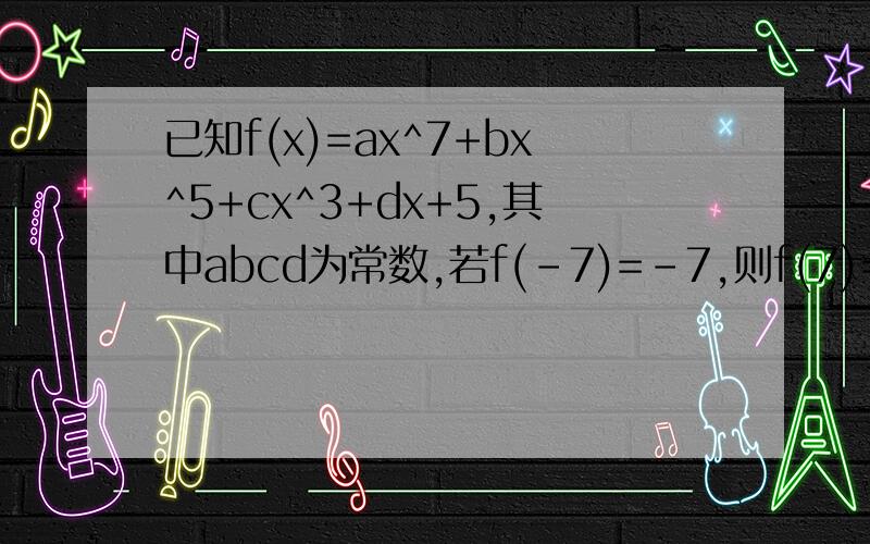 已知f(x)=ax^7+bx^5+cx^3+dx+5,其中abcd为常数,若f(-7)=-7,则f(7)=