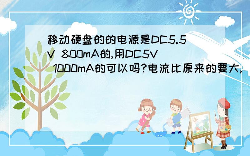 移动硬盘的的电源是DC5.5V 800mA的,用DC5V 1000mA的可以吗?电流比原来的要大,