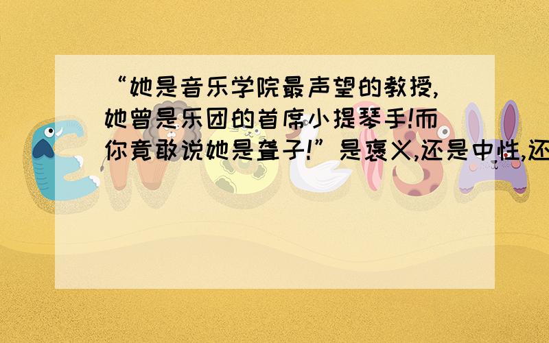 “她是音乐学院最声望的教授,她曾是乐团的首席小提琴手!而你竟敢说她是聋子!”是褒义,还是中性,还是贬义