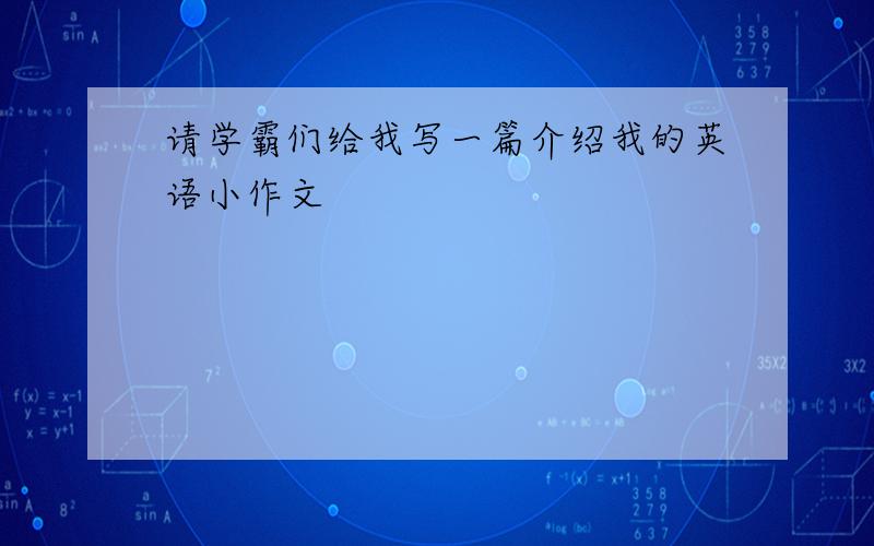 请学霸们给我写一篇介绍我的英语小作文