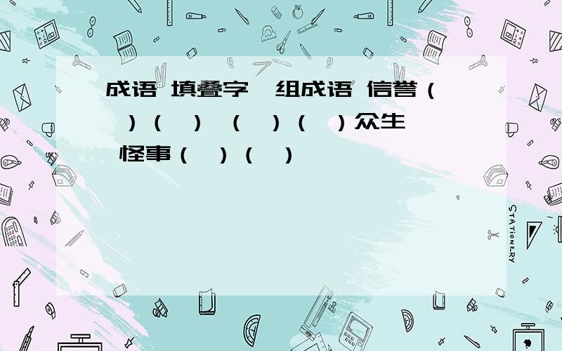 成语 填叠字,组成语 信誉（ ）（ ） （ ）（ ）众生 怪事（ ）（ ）