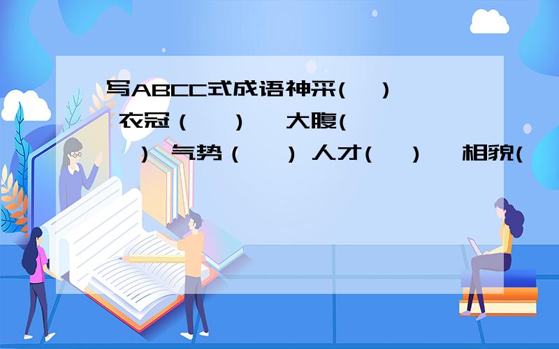 写ABCC式成语神采(  ） 衣冠（   )   大腹(  ） 气势（   ) 人才(   )   相貌(   )   想入(    )  无所（   ）  信誓（    )