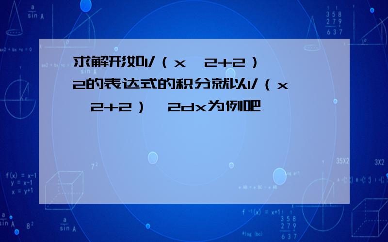 求解形如1/（x^2+2）^2的表达式的积分就以1/（x^2+2）^2dx为例吧