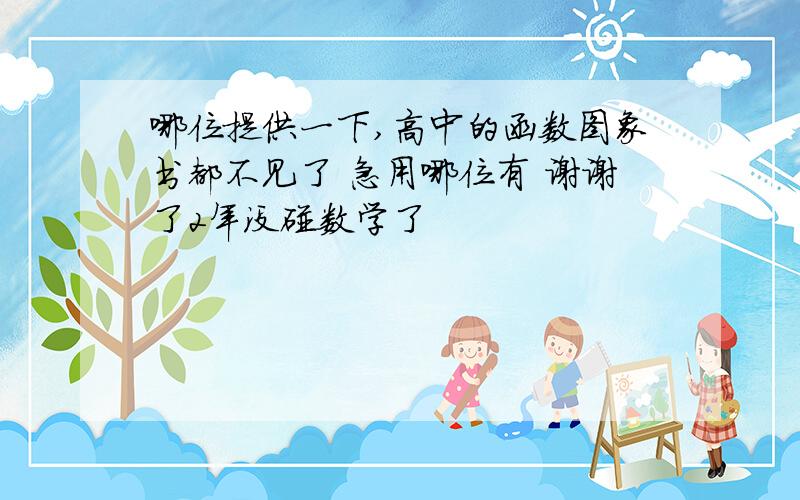 哪位提供一下,高中的函数图象书都不见了 急用哪位有 谢谢了2年没碰数学了