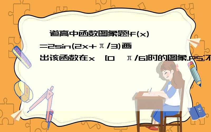 一道高中函数图象题!f(x)=2sin(2x+π/3)画出该函数在x∈[0,π/6]时的图象.PS:不知如果在这个区间里取值定点.求指教!