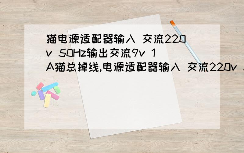 猫电源适配器输入 交流220v 50Hz输出交流9v 1A猫总掉线,电源适配器输入 交流220v 50Hz输出交流9v 1A能不能换成交流220v 50Hz输出交流9v 4A的