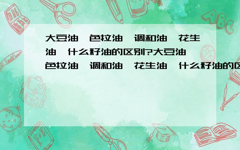 大豆油、色拉油、调和油、花生油、什么籽油的区别?大豆油、色拉油、调和油、花生油、什么籽油的区别?那种对身体有好处?