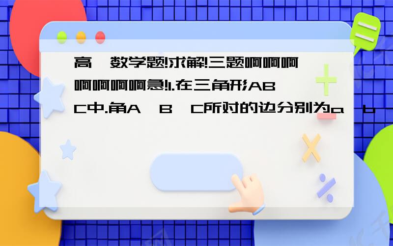 高一数学题!求解!三题啊啊啊啊啊啊啊急!1.在三角形ABC中.角A,B,C所对的边分别为a,b,c,若cosC=-十分之根号二,cosB=五分之根号五.（1）求cosA的值.（2）若a=根号2,求三角形面积.2.已知o为平面直角坐