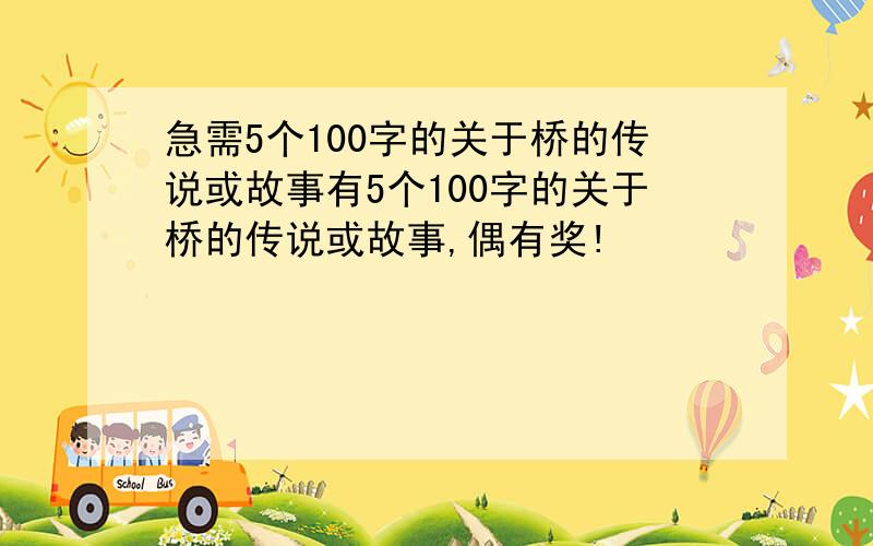 急需5个100字的关于桥的传说或故事有5个100字的关于桥的传说或故事,偶有奖!