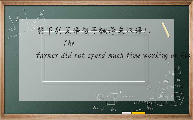 将下列英语句子翻译成汉语1.          The farmer did not spend much time working on his farm. 2.          The friend saw everything but did not say a single word.3.          The glass was broken into pieces.4.          The greater amount of