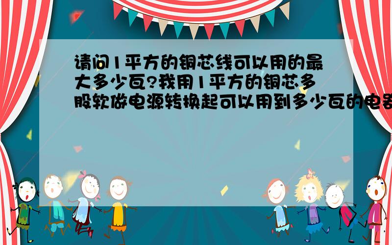 请问1平方的铜芯线可以用的最大多少瓦?我用1平方的铜芯多股软做电源转换起可以用到多少瓦的电器?4000W的可以吗