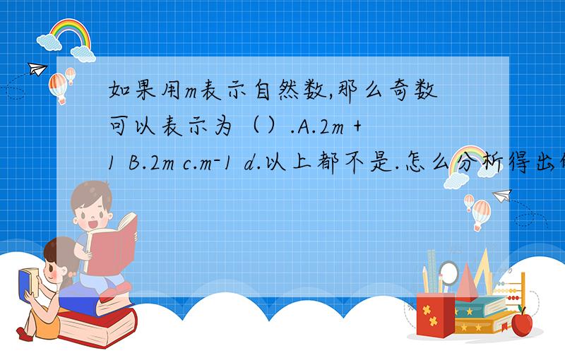 如果用m表示自然数,那么奇数可以表示为（）.A.2m +1 B.2m c.m-1 d.以上都不是.怎么分析得出的结果