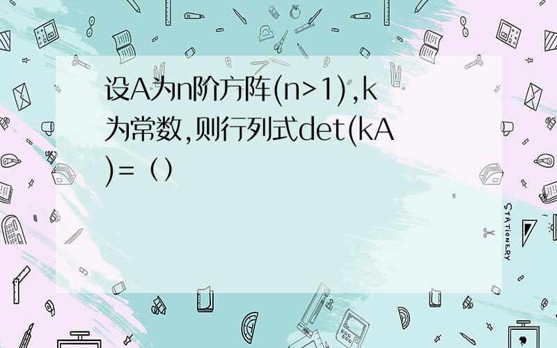 设A为n阶方阵(n>1),k为常数,则行列式det(kA)=（）