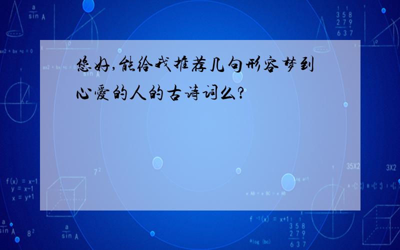 您好,能给我推荐几句形容梦到心爱的人的古诗词么?