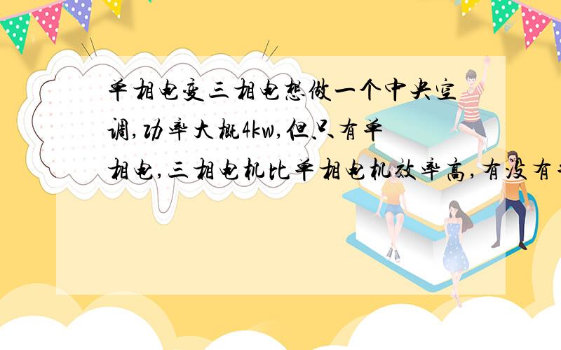 单相电变三相电想做一个中央空调,功率大概4kw,但只有单相电,三相电机比单相电机效率高,有没有单相变三相的装置,效率是多少?