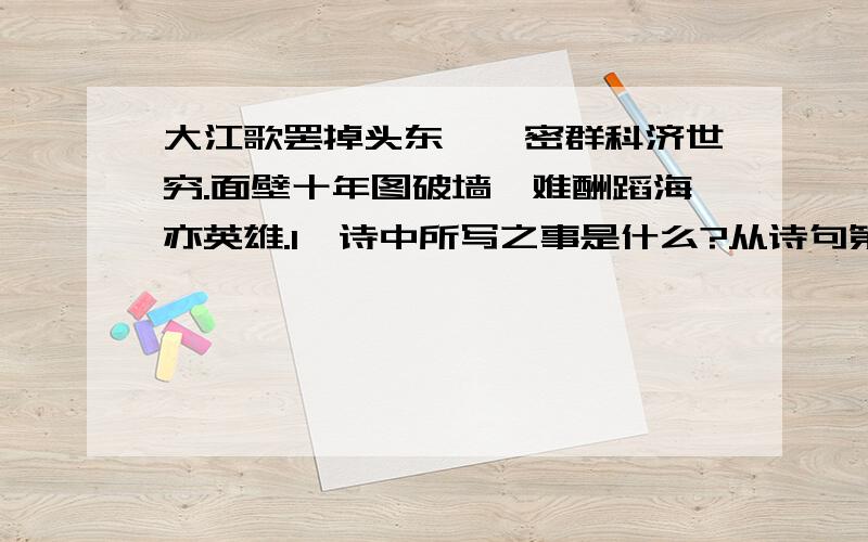 大江歌罢掉头东,邃密群科济世穷.面壁十年图破墙,难酬蹈海亦英雄.1、诗中所写之事是什么?从诗句第几句可知?  2、周恩来总理的理想绝不是凭空一想,而是什么?  3、读了这首诗,你有何感想?