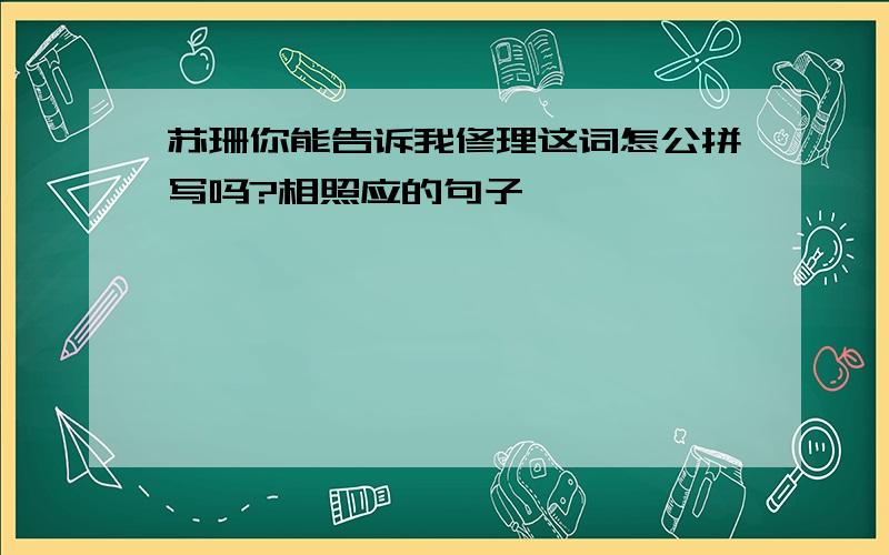 苏珊你能告诉我修理这词怎公拼写吗?相照应的句子