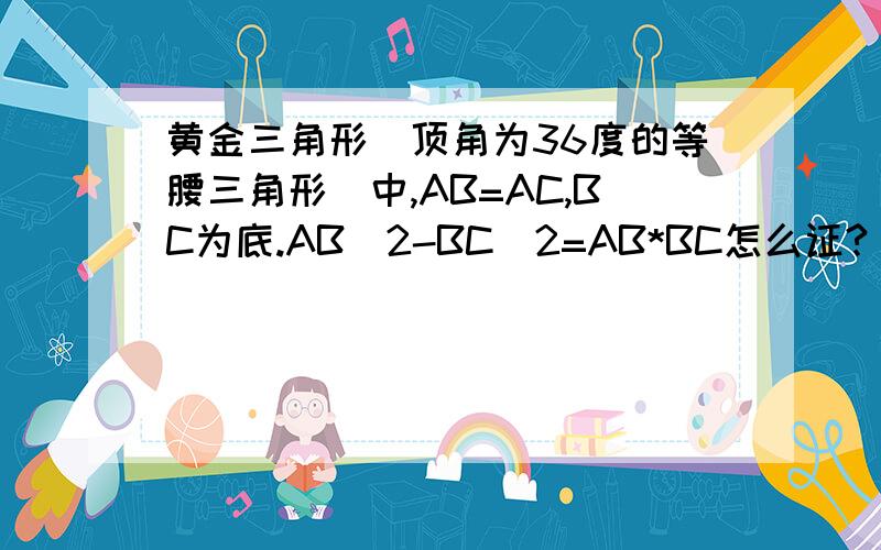 黄金三角形(顶角为36度的等腰三角形)中,AB=AC,BC为底.AB^2-BC^2=AB*BC怎么证?