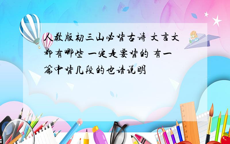 人教版初三山必背古诗 文言文都有哪些 一定是要背的 有一篇中背几段的也请说明