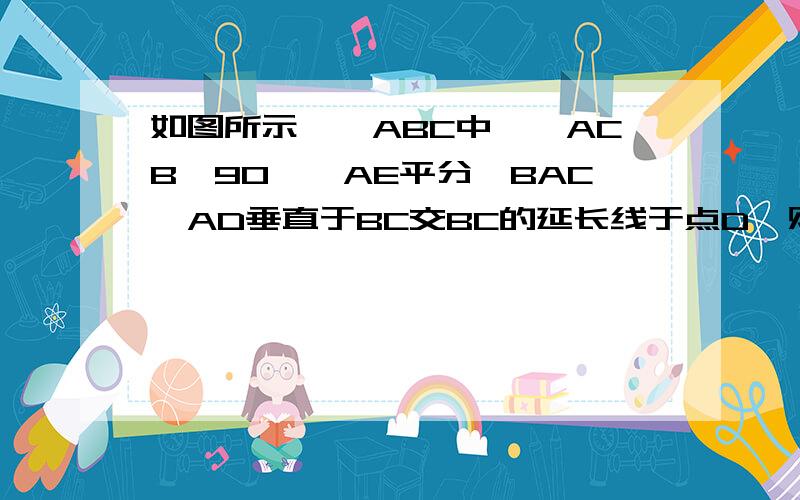 如图所示,△ABC中,∠ACB＞90°,AE平分∠BAC,AD垂直于BC交BC的延长线于点D,则∠DAE,∠ACB,∠B之间存在某种等量关系.试写出这种等量关系,并说明理由.