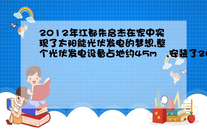 2012年江都朱启杰在家中实现了太阳能光伏发电的梦想,整个光伏发电设备占地约45m²,安装了20块250w太阳能电池板,功率达到5kw,如果太阳光照射到地面时的辐射功率为1000J/（s·m²）【每1s