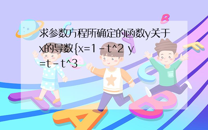 求参数方程所确定的函数y关于x的导数{x=1-t^2 y=t-t^3