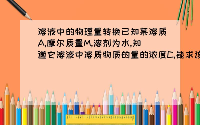 溶液中的物理量转换已知某溶质A,摩尔质量M,溶剂为水,知道它溶液中溶质物质的量的浓度C,能求该溶液标况下密度吗?A的密度等物质本身性质已知。如果能，原因。这是我自己想到的问题，如