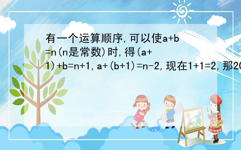 有一个运算顺序,可以使a+b=n(n是常数)时,得(a+1)+b=n+1,a+(b+1)=n-2,现在1+1=2,那2008+2008=( )是在春雨一课三练上的37页初一（上）的,要解析